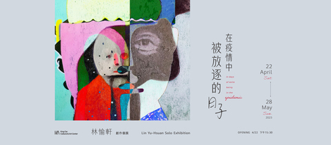 林愉軒創作個展【在疫情中被放逐的日子】 Lin Yu-Hsuan Solo Exhibition : In days of exile being in the pandemic